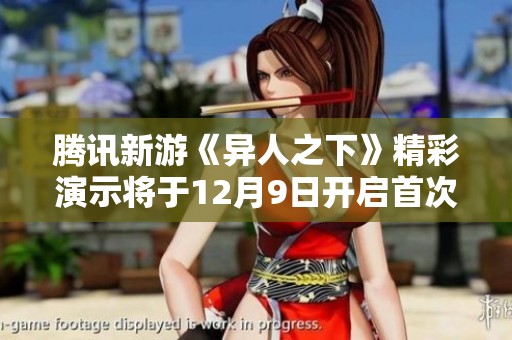 腾讯新游《异人之下》精彩演示将于12月9日开启首次测试