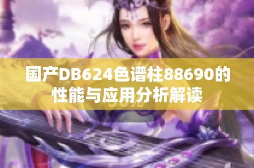 国产DB624色谱柱88690的性能与应用分析解读