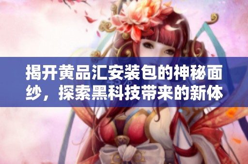 揭开黄品汇安装包的神秘面纱，探索黑科技带来的新体验