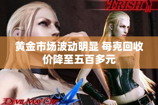 黄金市场波动明显 每克回收价降至五百多元