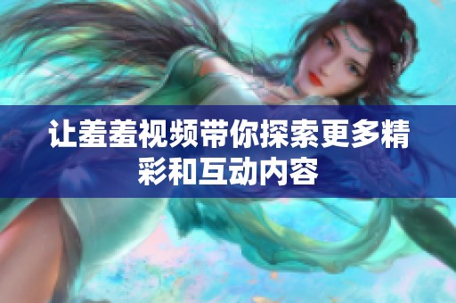 让羞羞视频带你探索更多精彩和互动内容