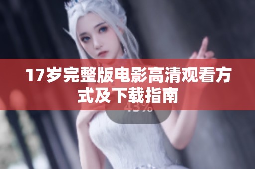 17岁完整版电影高清观看方式及下载指南