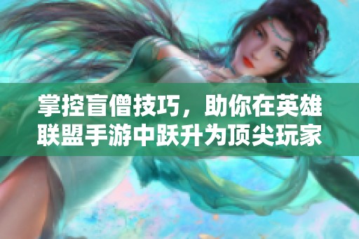 掌控盲僧技巧，助你在英雄联盟手游中跃升为顶尖玩家！