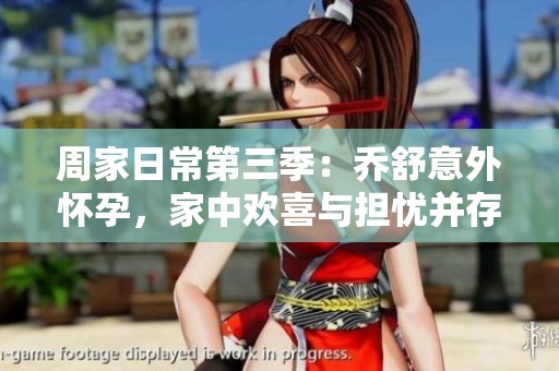 周家日常第三季：乔舒意外怀孕，家中欢喜与担忧并存
