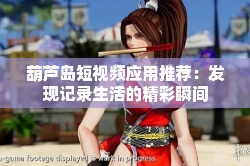 葫芦岛短视频应用推荐：发现记录生活的精彩瞬间