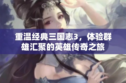 重温经典三国志3，体验群雄汇聚的英雄传奇之旅