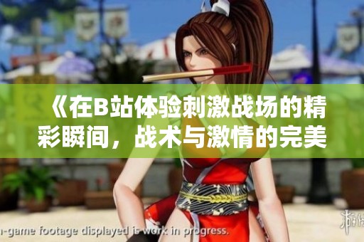 《在B站体验刺激战场的精彩瞬间，战术与激情的完美结合》