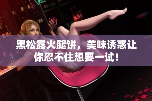 黑松露火腿饼，美味诱惑让你忍不住想要一试！