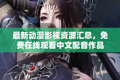 最新动漫影视资源汇总，免费在线观看中文配音作品