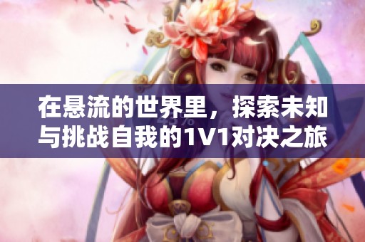 在悬流的世界里，探索未知与挑战自我的1V1对决之旅