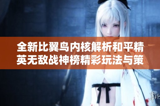 全新比翼鸟内核解析和平精英无敌战神榜精彩玩法与策略分享