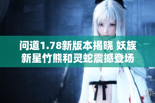 问道1.78新版本揭晓 妖族新星竹熊和灵蛇震撼登场