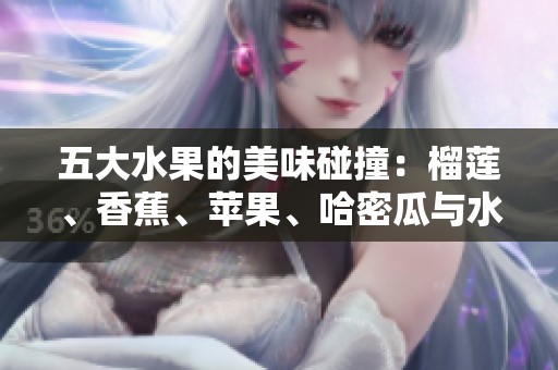 五大水果的美味碰撞：榴莲、香蕉、苹果、哈密瓜与水蜜桃的奇妙组合