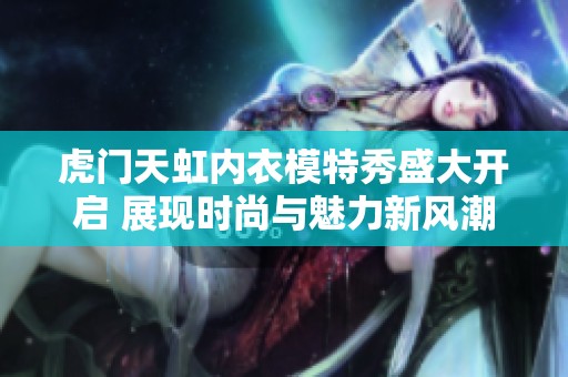 虎门天虹内衣模特秀盛大开启 展现时尚与魅力新风潮