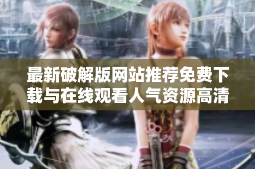 最新破解版网站推荐免费下载与在线观看人气资源高清分享