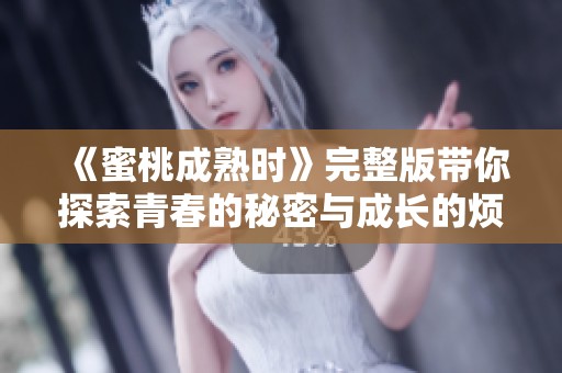 《蜜桃成熟时》完整版带你探索青春的秘密与成长的烦恼