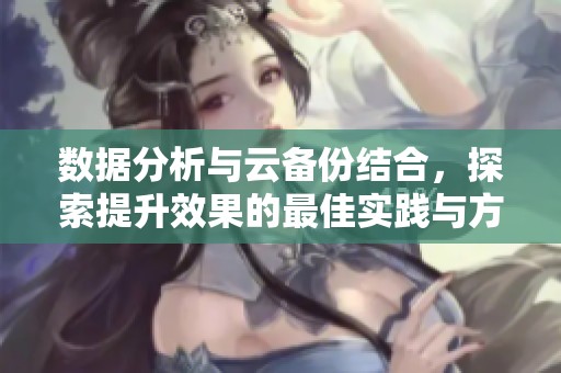 数据分析与云备份结合，探索提升效果的最佳实践与方法