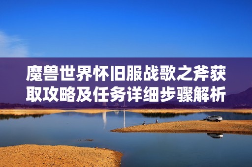 魔兽世界怀旧服战歌之斧获取攻略及任务详细步骤解析