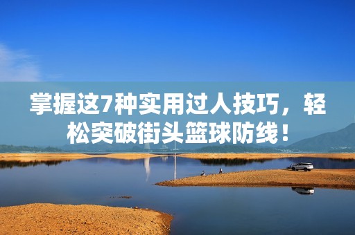掌握这7种实用过人技巧，轻松突破街头篮球防线！