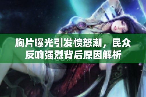 胸片曝光引发愤怒潮，民众反响强烈背后原因解析