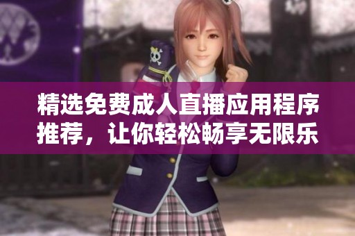 精选免费成人直播应用程序推荐，让你轻松畅享无限乐趣