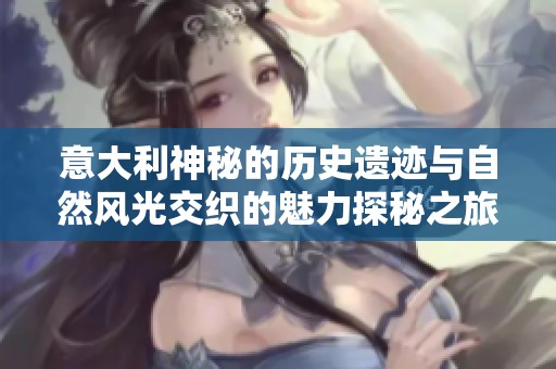 意大利神秘的历史遗迹与自然风光交织的魅力探秘之旅