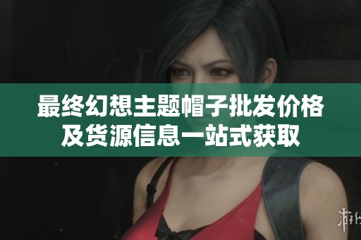 最终幻想主题帽子批发价格及货源信息一站式获取