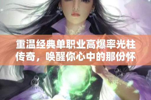 重温经典单职业高爆率光柱传奇，唤醒你心中的那份怀旧情怀