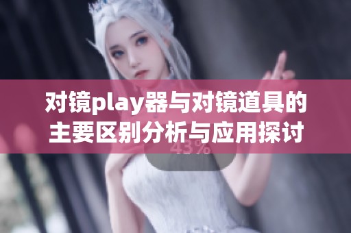 对镜play器与对镜道具的主要区别分析与应用探讨