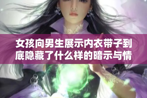 女孩向男生展示内衣带子到底隐藏了什么样的暗示与情感呢
