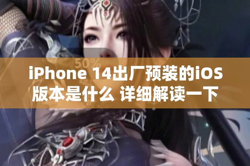 iPhone 14出厂预装的iOS版本是什么 详细解读一下