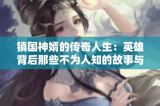 镇国神婿的传奇人生：英雄背后那些不为人知的故事与荣耀