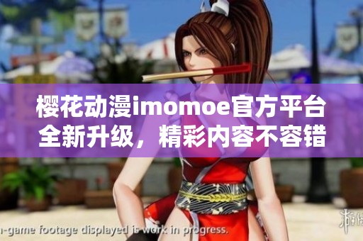 樱花动漫imomoe官方平台全新升级，精彩内容不容错过