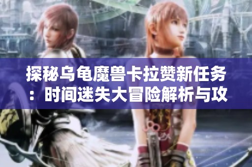探秘乌龟魔兽卡拉赞新任务：时间迷失大冒险解析与攻略