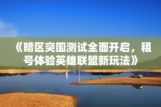 《暗区突围测试全面开启，租号体验英雄联盟新玩法》