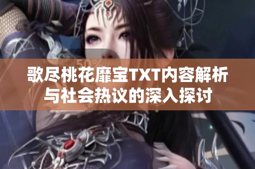 歌尽桃花靡宝TXT内容解析与社会热议的深入探讨