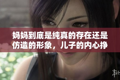 妈妈到底是纯真的存在还是仿造的形象，儿子的内心挣扎与探索