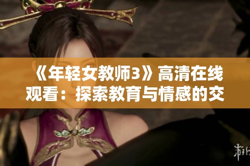 《年轻女教师3》高清在线观看：探索教育与情感的交织故事