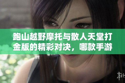 跑山越野摩托与散人天堂打金版的精彩对决，哪款手游更精彩？