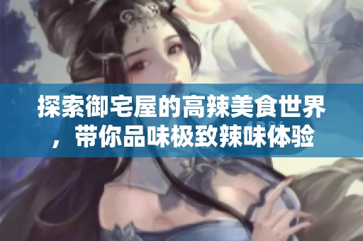 探索御宅屋的高辣美食世界，带你品味极致辣味体验