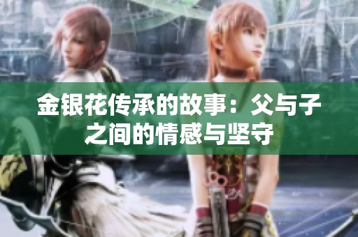 金银花传承的故事：父与子之间的情感与坚守