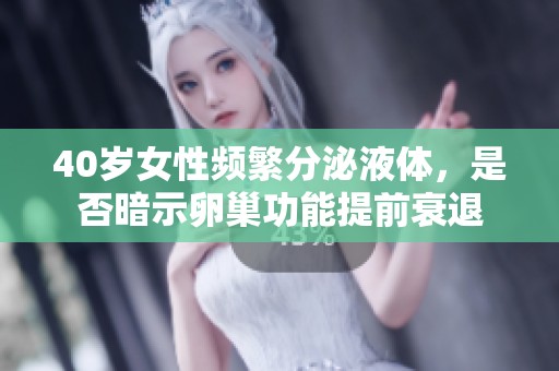 40岁女性频繁分泌液体，是否暗示卵巢功能提前衰退