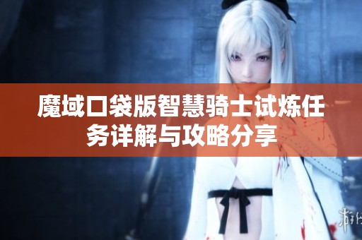 魔域口袋版智慧骑士试炼任务详解与攻略分享