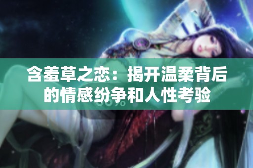 含羞草之恋：揭开温柔背后的情感纷争和人性考验