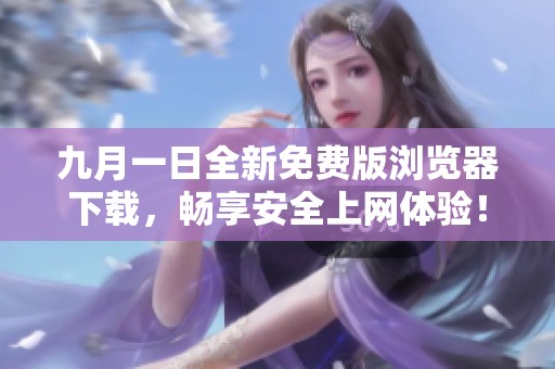 九月一日全新免费版浏览器下载，畅享安全上网体验！