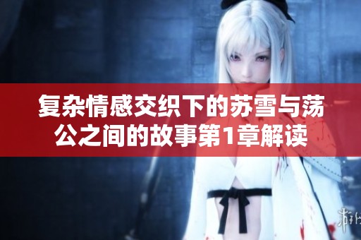 复杂情感交织下的苏雪与荡公之间的故事第1章解读