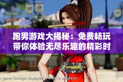 跑男游戏大揭秘：免费畅玩带你体验无尽乐趣的精彩时光