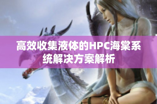 高效收集液体的HPC海棠系统解决方案解析