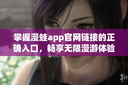 掌握漫蛙app官网链接的正确入口，畅享无限漫游体验