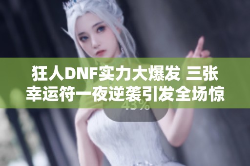 狂人DNF实力大爆发 三张幸运符一夜逆袭引发全场惊叹